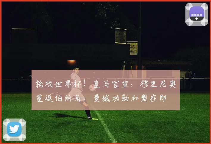 抢戏世界杯！皇马官宣，穆里尼奥重返伯纳乌，曼城功勋加盟在即