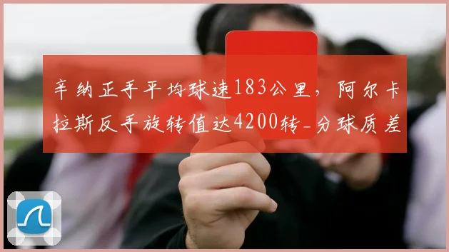 辛纳正手平均球速183公里,阿尔卡拉斯反手旋转值达4200转_分球质差异
